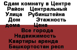 Сдам комнату в Центре › Район ­ Центральный › Улица ­ Рубинштейна › Дом ­ 26 › Этажность дома ­ 5 › Цена ­ 14 000 - Все города Недвижимость » Квартиры аренда   . Башкортостан респ.,Баймакский р-н